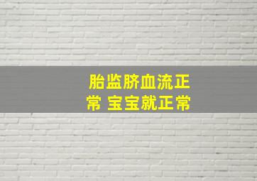 胎监脐血流正常 宝宝就正常